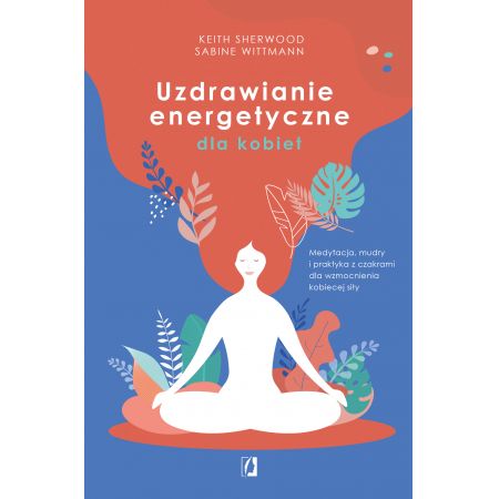 Uzdrawianie energetyczne dla kobiet. Medytacja, mudry i praktyka z czakrami dla wzmocnienia kobiecej siły