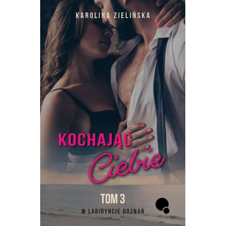 Kochając Ciebie. W labiryncie doznań. Tom 3