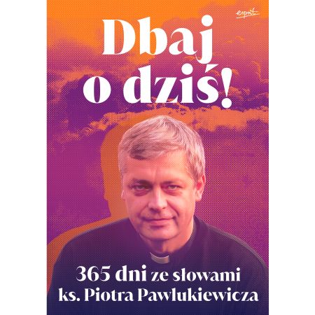 Dbaj o dziś! 365 dni ze słowami ks. Piotra Pawlukiewicza