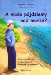 Książka - A może pójdziemy nad morze? Wybrzeże Bałtyku w opowiadaniach, zabawach i piosenkach