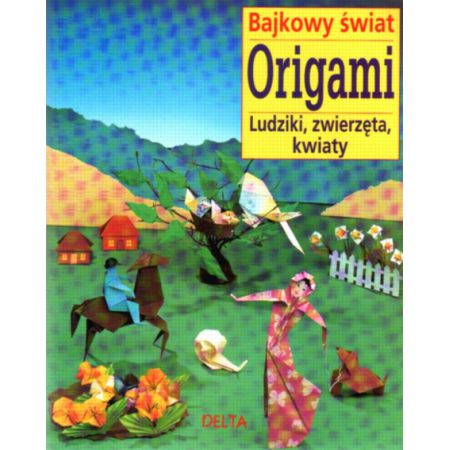 Bajkowy świat origami. Ludziki, zwierzęta, kwiaty