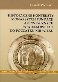 Książka - Historyczne konteksty monarszych fundacji artystycznych w Wielkopolsce do początku XIII wieku