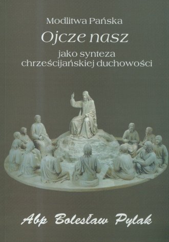 Modlitwa Pańska Ojcze nasz jako synteza chrześcijańskiej duchowości