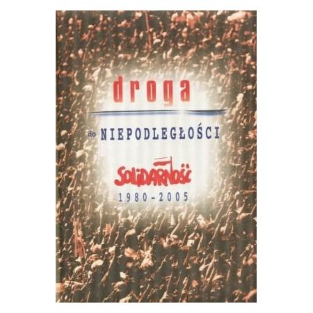 Droga do niepodległości. Solidarność 1980-2005