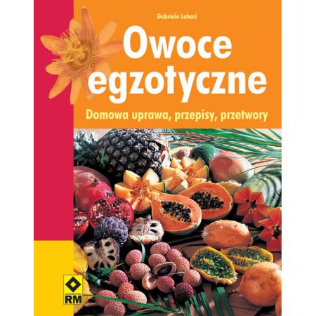 OWOCE EGZOTYCZNE DOMOWA UPRAWA PRZEPISY PRZETWORY Gabriele Lehari