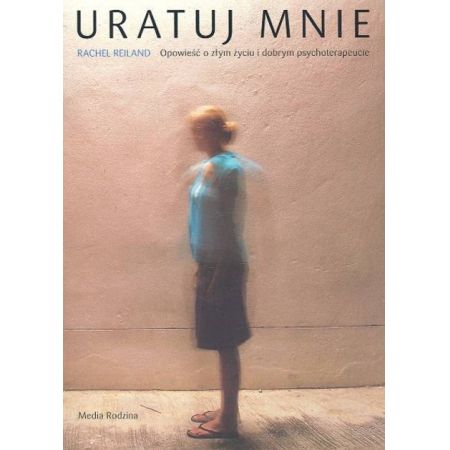 Uratuj mnie. Opowieść o złym życiu i dobrym psychoterapeucie