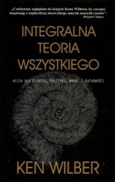 Integralna teoria wszystkiego. Wizja dla biznesu, polityki, nauki i duchowości