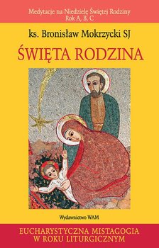 Święta rodzina. Medytacje na niedzielę świętej rodziny. Rok A, B, C