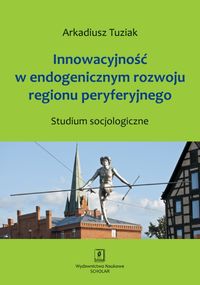 Książka - Innowacyjność w endogenicznym rozwoju regionu peryferyjnego. Studium socjologiczne