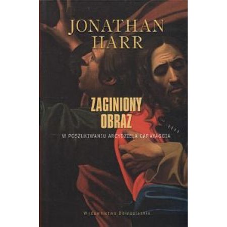 Zaginiony obraz W poszukiwaniu zaginionego obrazu Caravaggia Jonathan Harr