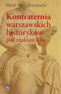 Książka - Konfraternia warszawskich historyków pod znakiem Klio Marian Marek Drozdowski