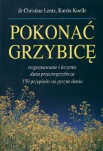 Pokonać grzybicę: rozpoznawanie i leczenie, dieta przeciwgrzybicza, 150 przepisów na pyszne dania