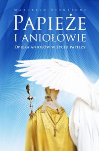 Papieże i aniołowie.Opieka aniołów w życiu papieży