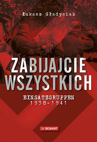Książka - Zabijajcie wszystkich Einsatzgruppen w latach 1938-1941 Łukasz Gładysiak
