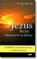 To Jezus leczy złamanych na duchu