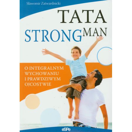 Tata strongman. O integralnym wychowaniu i prawdziwym ojcostwie