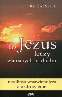 Książka - To Jezus leczy złamanych na duchu