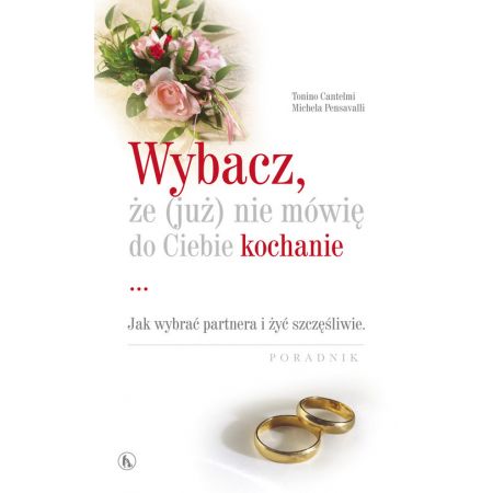 Wybacz że (już) nie mówię do Ciebie kochanie. Jak wybrać partnera i żyć szczęśliwie