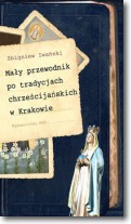 Mały przewodnik po tradycjach chrześcijańskich w Krakowie - Zbigniew Iwański - 