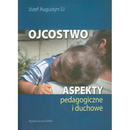 Ojcostwo. Aspekty pedagogiczne i duchowe