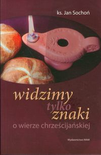 Książka - Widzimy tylko znaki. O wierze chrześcijańskiej