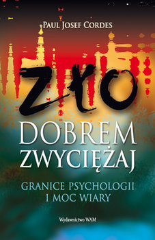 Zło dobrem żwyciężaj. Granice psychologii i moc wiary