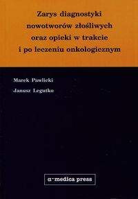 Książka - Zarys diagnostyki nowotworow złośliwych oraz opieki w trakcie i po leczeniu onkologicznym - Pawlicki Marek, Legutko Janusz