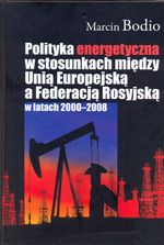 Książka - Polityka energetyczna w stosunkach między Unią Europejską a Federacją Rosyjską w latach 2000-2008