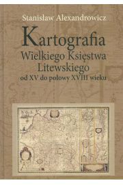Książka - Kartografia Wielkiego Księstwa Litewskiego od XV do połowy XVIII wieku