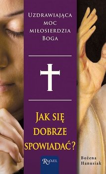 Jak się dobrze spowiadać. Uzdrawiająca moc miłosierdzia Boga