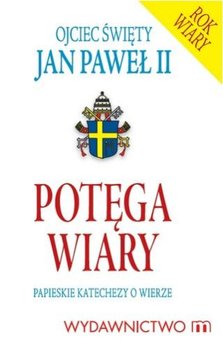 Potęga wiary. Papieskie katechezy o wierze