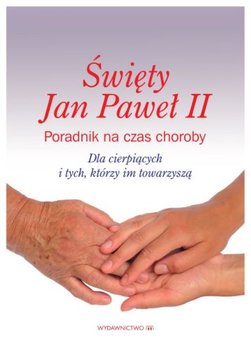 Święty Jan Paweł II. Poradnik na czas choroby. Dla cierpiących i tych, którzy im towarzyszą