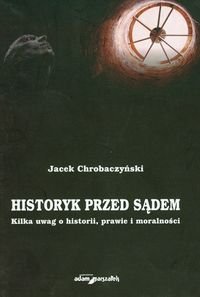 Historyk przed sądem. Kilka uwag o historii, prawie i moralności