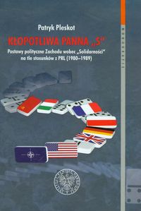 Książka - KŁOPOTLIWA PANNA S POSTAWY POLITYCZNE ZACHODU WOBEC SOLIDARNOŚCI NA TLE STOSUNKÓW Z PRL 1980-1989 Patryk Pleskot
