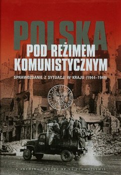 Polska pod reżimem komunistycznym. Sprawozdanie z sytuacji w kraju 1944-1949