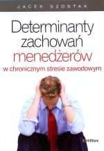 Książka - Determinanty zachowań menedżerów w chronicznym stresie zawodowym
