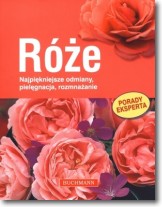 Róże. Najpiękniejsze odmiany, pielęgnacja, rozmnażanie