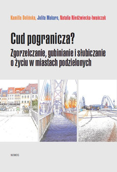 Cud pogranicza? Zgorzelczanie, gubinianie i słubiczanie o życiu w miastach podzielonych