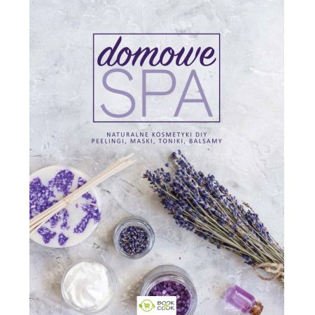 Domowe SPA. Naturalne kosmetyki DIY, peelingi, maski, toniki, balsamy