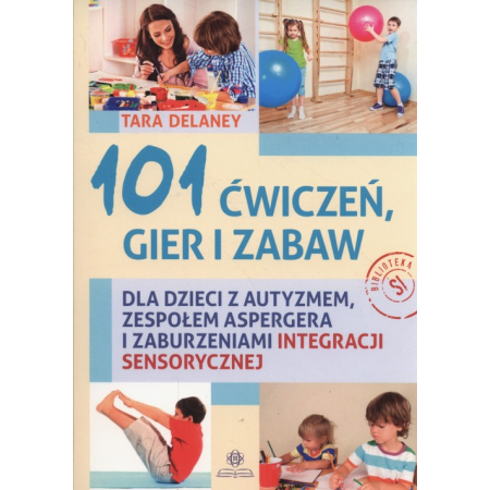 101 ćwiczeń gier i zabaw dla dzieci z autyzmem, zespołem Aspergera i zaburzeniami integracji sensorycznej