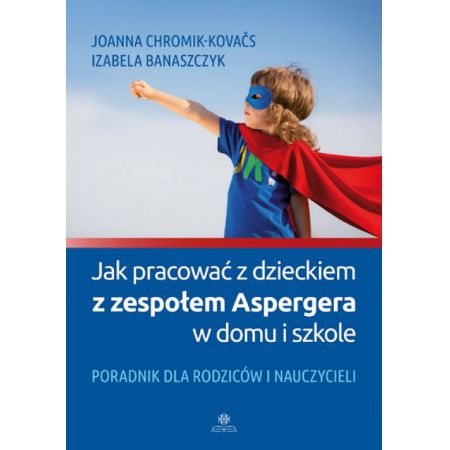 Jak pracować z dzieckiem z zespołem Aspergera w domu i szkole. Poradnik dla rodziców i nauczycieli