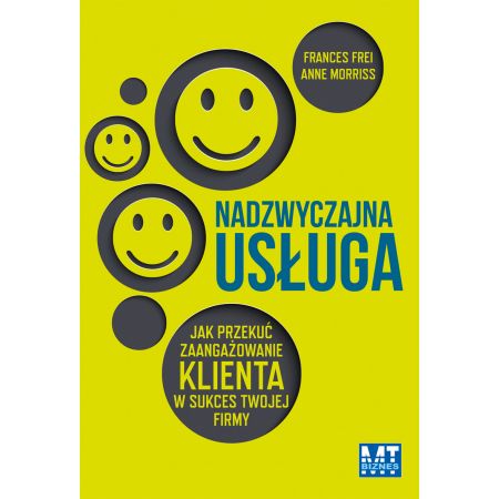 Nadzwyczajna usługa Jak przekuć zaangażowanie klienta w sukces twojej firmy Frances Frei Anne Morriss