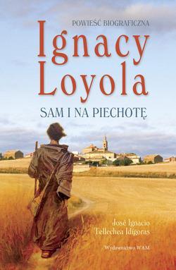 Ignacy Loyola. Sam i na piechotę. Powieść biograficzna