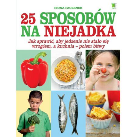 25 sposobów na niejadka. Jak sprawić, aby jedzenie nie stało się wrogiem, a kuchnia ? polem bitwy