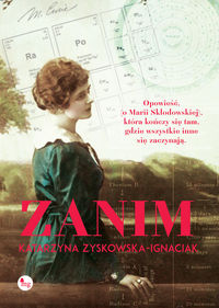 Książka - Zanim opowieść o życiu Marii Skłodowskiej-Curie historia która kończy się tam gdzie wszystkie inne się zaczynają