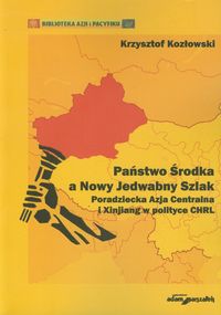 Państwo Środka a Nowy Jedwabny. Szlak Poradziecka Azja Centralna i Xinjiang w polityce CHRL