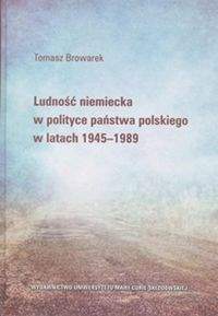 Książka - LUDNOŚĆ NIEMIECKA W POLITYCE PAŃSTWA POLSKIEGO W LATACH 1945-1989 Tomasz Browarek