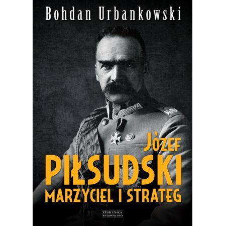 Józef Piłsudski. Marzyciel i strateg