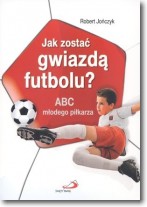 Książka - Jak zostać gwiazdą futbolu? ABC młodego piłkarza