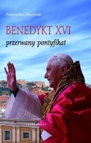 Książka - Benedykt Xvi Przerwany Pontyfikat